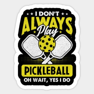 I Don't Always Play Pickleball - Oh Wait, Yes I Do Sticker